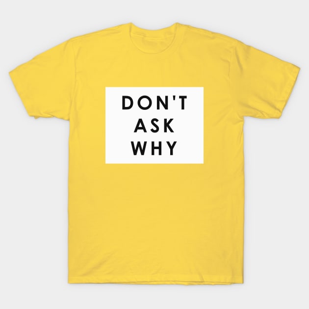 Dont ask why T-Shirt by nidesign